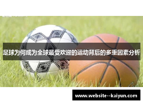 足球为何成为全球最受欢迎的运动背后的多重因素分析 足球为何成为全球最受欢迎的运动背后的多重因素分析
