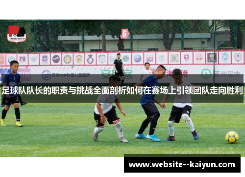 足球队队长的职责与挑战全面剖析如何在赛场上引领团队走向胜利