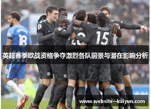 英超赛季欧战资格争夺激烈各队前景与潜在影响分析