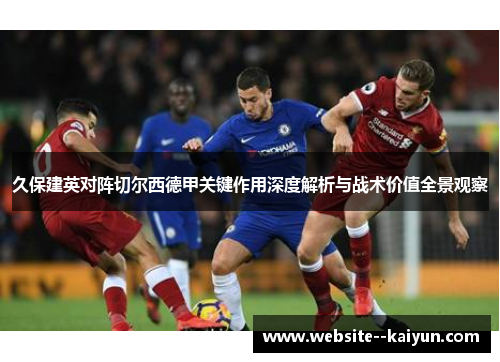 久保建英对阵切尔西德甲关键作用深度解析与战术价值全景观察