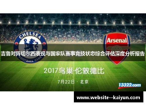 吉鲁对阵切尔西表现与国家队赛事竞技状态综合评估深度分析报告 吉鲁对阵切尔西表现与国家队赛事竞技状态综合评估深度分析报告