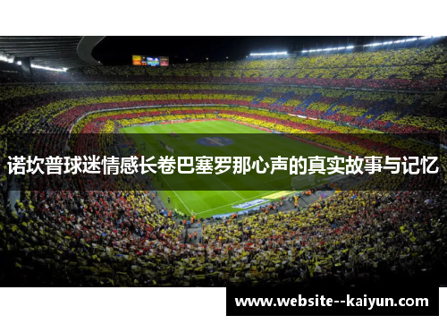 诺坎普球迷情感长卷巴塞罗那心声的真实故事与记忆 诺坎普球迷情感长卷巴塞罗那心声的真实故事与记忆