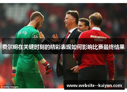 费尔明在关键时刻的精彩表现如何影响比赛最终结果