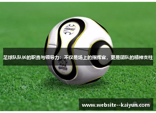 足球队队长的职责与领导力：不仅是场上的指挥官，更是团队的精神支柱