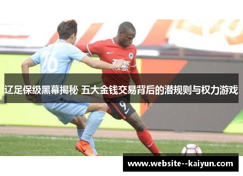 辽足保级黑幕揭秘 五大金钱交易背后的潜规则与权力游戏