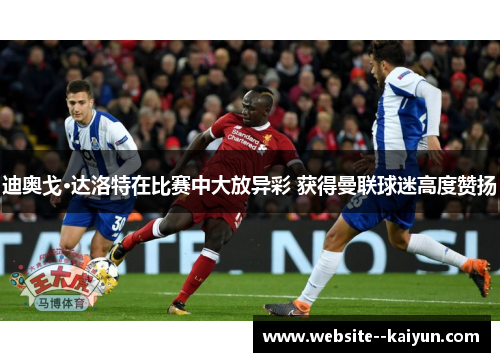 迪奥戈·达洛特在比赛中大放异彩 获得曼联球迷高度赞扬 迪奥戈·达洛特在比赛中大放异彩 获得曼联球迷高度赞扬