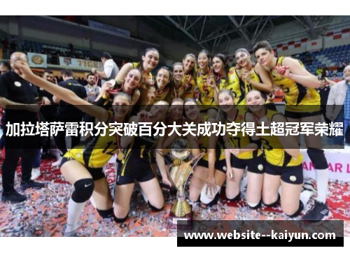加拉塔萨雷积分突破百分大关成功夺得土超冠军荣耀