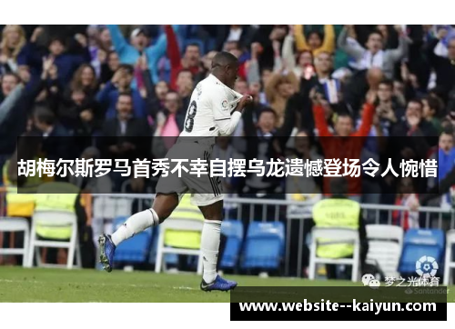 胡梅尔斯罗马首秀不幸自摆乌龙遗憾登场令人惋惜 胡梅尔斯罗马首秀不幸自摆乌龙遗憾登场令人惋惜