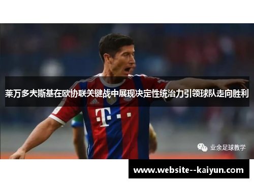 莱万多夫斯基在欧协联关键战中展现决定性统治力引领球队走向胜利