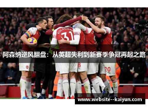 阿森纳逆风翻盘：从英超失利到新赛季争冠再起之路