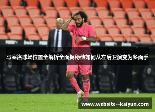 马塞洛球场位置全解析全面揭秘他如何从左后卫演变为多面手