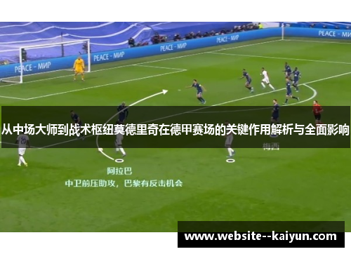 从中场大师到战术枢纽莫德里奇在德甲赛场的关键作用解析与全面影响 从中场大师到战术枢纽莫德里奇在德甲赛场的关键作用解析与全面影响
