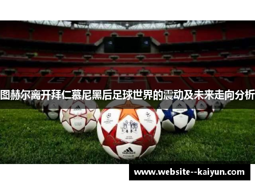 图赫尔离开拜仁慕尼黑后足球世界的震动及未来走向分析