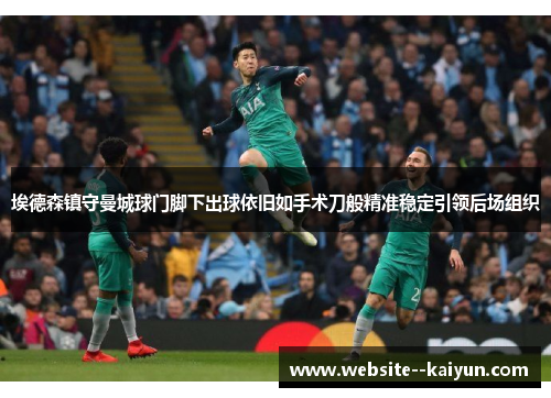 埃德森镇守曼城球门脚下出球依旧如手术刀般精准稳定引领后场组织 埃德森镇守曼城球门脚下出球依旧如手术刀般精准稳定引领后场组织