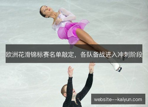 欧洲花滑锦标赛名单敲定,各队备战进入冲刺阶段 欧洲花滑锦标赛名单敲定,各队备战进入冲刺阶段