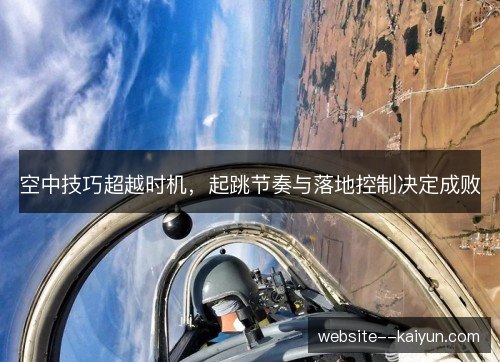 空中技巧超越时机,起跳节奏与落地控制决定成败 空中技巧超越时机,起跳节奏与落地控制决定成败